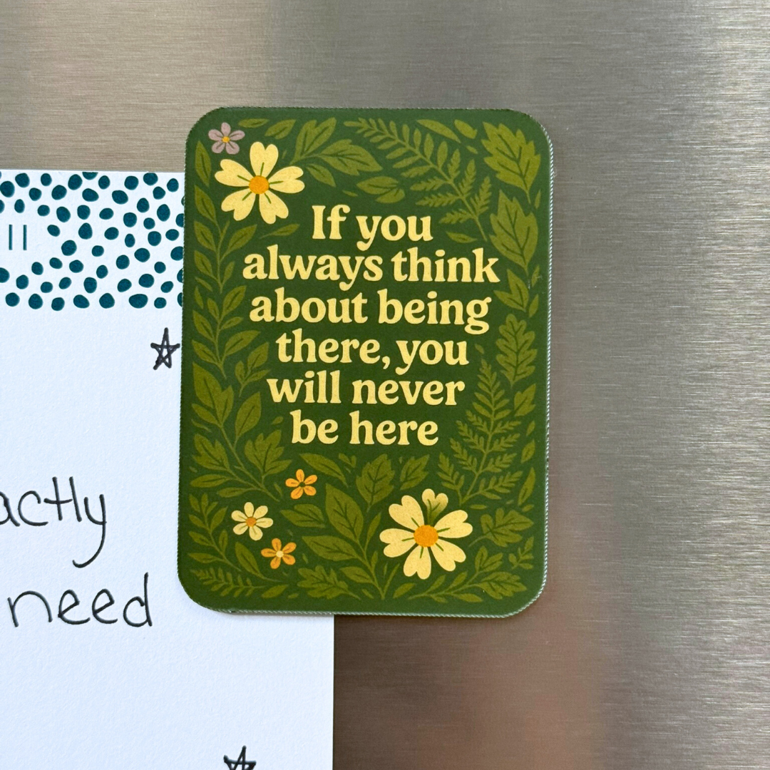 If You always Think About Being There, You Will Never Be Here Magnet
