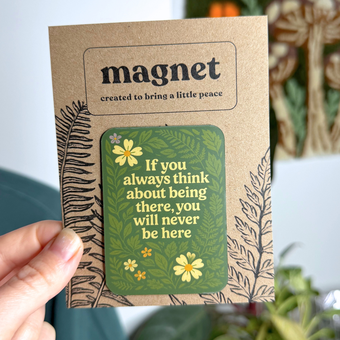 If You always Think About Being There, You Will Never Be Here Magnet